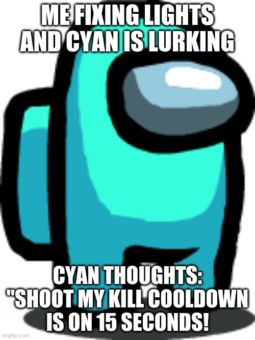 Lurking | ME FIXING LIGHTS AND CYAN IS LURKING; CYAN THOUGHTS: "SHOOT MY KILL COOLDOWN IS ON 15 SECONDS! | image tagged in among us | made w/ Imgflip meme maker