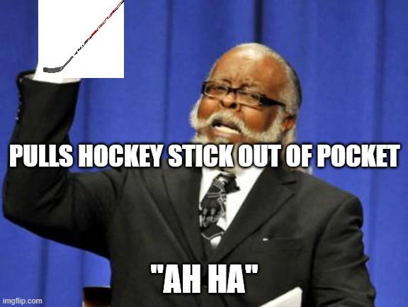 Too Damn High | PULLS HOCKEY STICK OUT OF POCKET; "AH HA" | image tagged in memes,too damn high | made w/ Imgflip meme maker