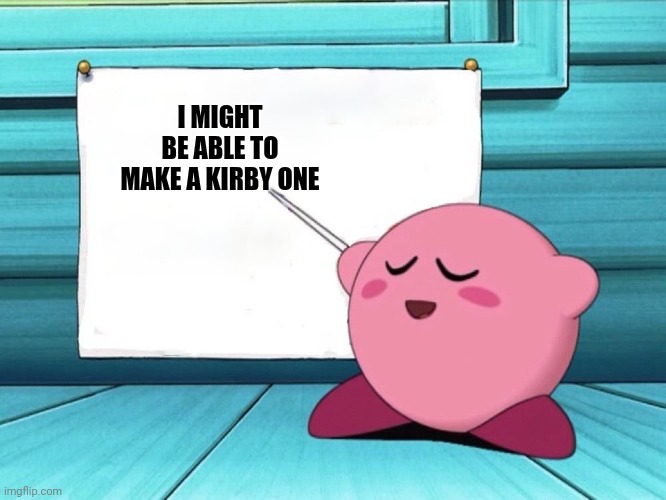 kirby sign | I MIGHT BE ABLE TO MAKE A KIRBY ONE | image tagged in kirby sign | made w/ Imgflip meme maker