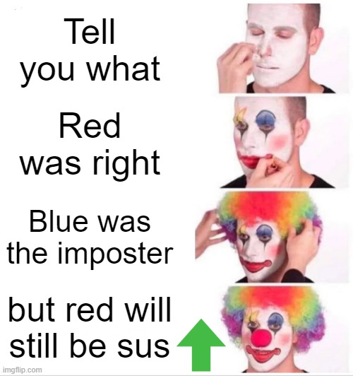 Clown Applying Makeup | Tell you what; Red was right; Blue was the imposter; but red will still be sus | image tagged in memes,clown applying makeup,among us | made w/ Imgflip meme maker
