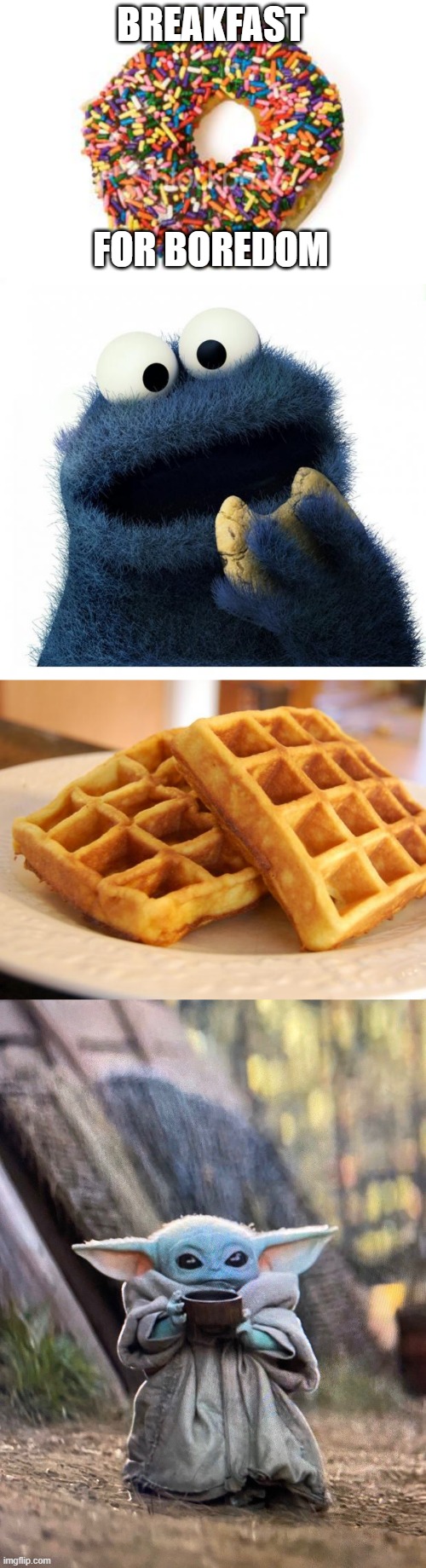 breakfast for boredom | BREAKFAST; FOR BOREDOM | image tagged in donut,cookie monster love story,essay waffle,baby yoda tea | made w/ Imgflip meme maker