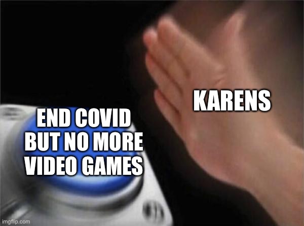 Blank Nut Button | KARENS; END COVID BUT NO MORE VIDEO GAMES | image tagged in memes,blank nut button | made w/ Imgflip meme maker