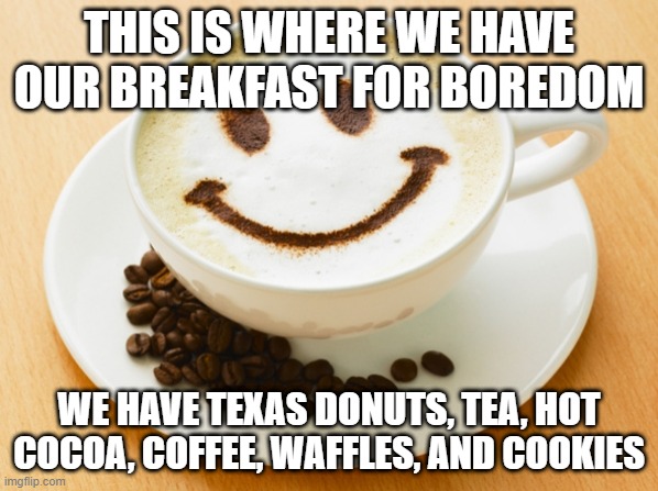 breakfast for boredom yall | THIS IS WHERE WE HAVE OUR BREAKFAST FOR BOREDOM; WE HAVE TEXAS DONUTS, TEA, HOT COCOA, COFFEE, WAFFLES, AND COOKIES | image tagged in cafe,meeting,boredom,breakfast | made w/ Imgflip meme maker