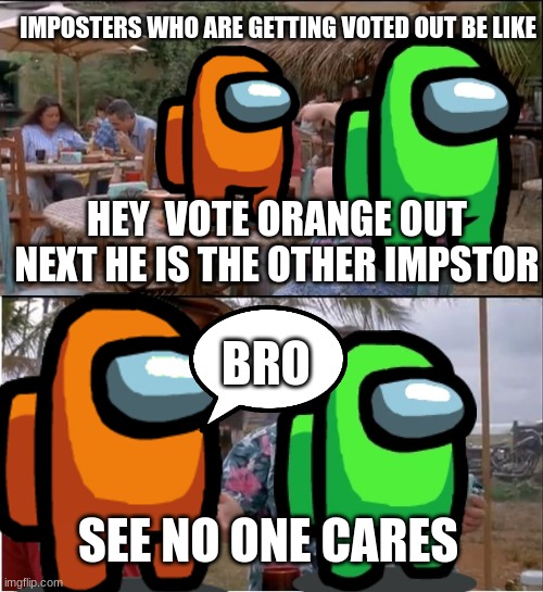 a monk uz 2 | IMPOSTERS WHO ARE GETTING VOTED OUT BE LIKE; HEY  VOTE ORANGE OUT NEXT HE IS THE OTHER IMPSTOR; BRO; SEE NO ONE CARES | image tagged in memes,see nobody cares | made w/ Imgflip meme maker