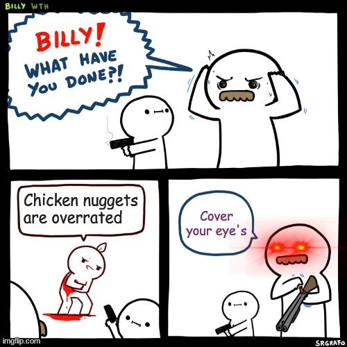 Billy, What Have You Done | Chicken nuggets are overrated; Cover your eye's | image tagged in billy what have you done | made w/ Imgflip meme maker