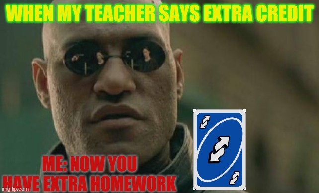 uno reverse | WHEN MY TEACHER SAYS EXTRA CREDIT; ME: NOW YOU HAVE EXTRA HOMEWORK | image tagged in memes,matrix morpheus,school,homework,uno reverse card | made w/ Imgflip meme maker