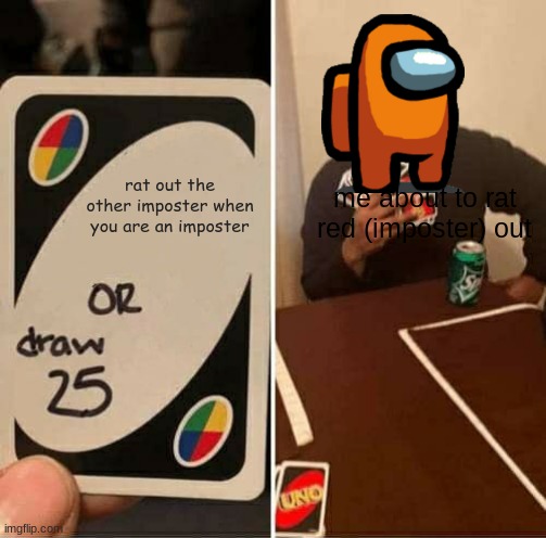 UNO Draw 25 Cards Meme | me about to rat red (imposter) out; rat out the other imposter when you are an imposter | image tagged in memes,uno draw 25 cards | made w/ Imgflip meme maker