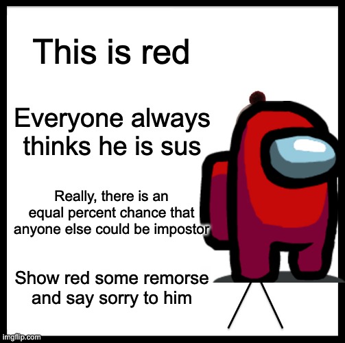 Be Like Bill | This is red; Everyone always thinks he is sus; Really, there is an equal percent chance that anyone else could be impostor; Show red some remorse and say sorry to him | image tagged in memes,be like bill | made w/ Imgflip meme maker