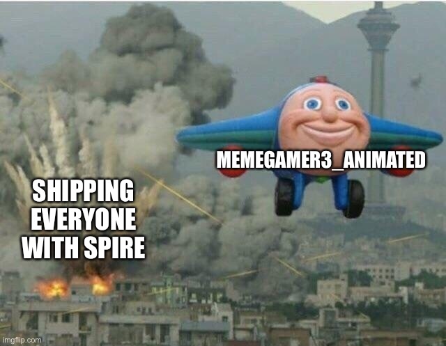 It’s kind of funny, ngl | MEMEGAMER3_ANIMATED; SHIPPING EVERYONE WITH SPIRE | image tagged in jay jay the plane | made w/ Imgflip meme maker