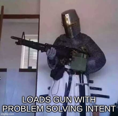 Crusader knight with M60 Machine Gun | LOADS GUN WITH PROBLEM SOLVING INTENT | image tagged in crusader knight with m60 machine gun | made w/ Imgflip meme maker