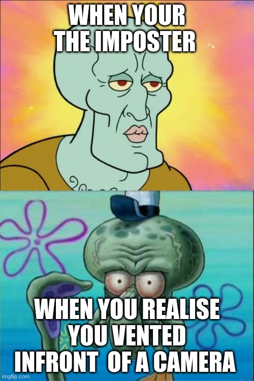 sabotage 100 | WHEN YOUR THE IMPOSTER; WHEN YOU REALISE YOU VENTED INFRONT  OF A CAMERA | image tagged in memes,squidward | made w/ Imgflip meme maker
