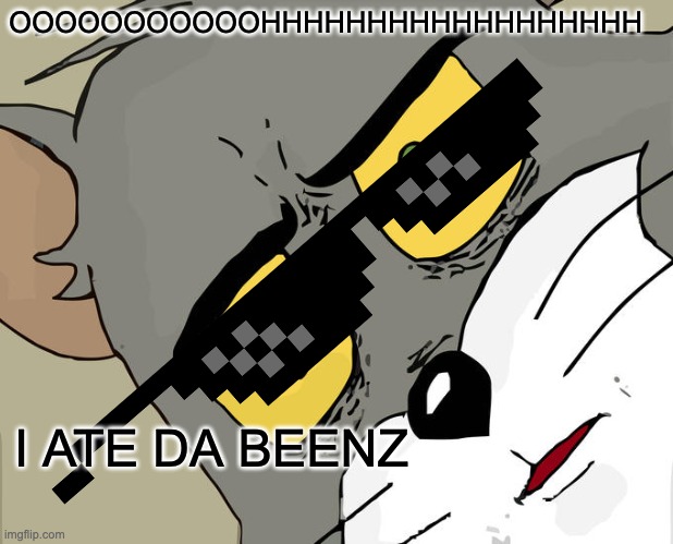 I ATE DA BEENZ | OOOOOOOOOOOHHHHHHHHHHHHHHHHHH; I ATE DA BEENZ | image tagged in memes,unsettled tom | made w/ Imgflip meme maker