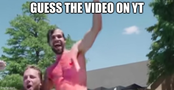 GUESS THE VIDEO ON YT | made w/ Imgflip meme maker
