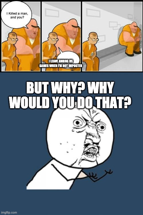 I LEAVE AMONG US GAMES WHEN I'M NOT IMPOSTER; BUT WHY? WHY WOULD YOU DO THAT? | image tagged in prisoners blank,memes,y u no | made w/ Imgflip meme maker