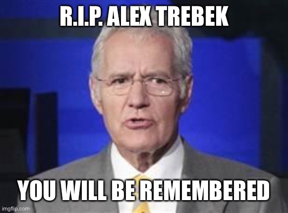 Alex Trebek | R.I.P. ALEX TREBEK; YOU WILL BE REMEMBERED | image tagged in alex trebek | made w/ Imgflip meme maker