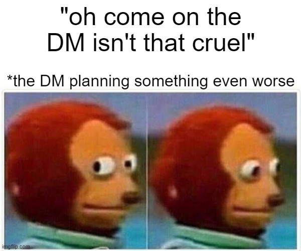 Monkey Puppet Meme | "oh come on the DM isn't that cruel"; *the DM planning something even worse | image tagged in memes,monkey puppet | made w/ Imgflip meme maker