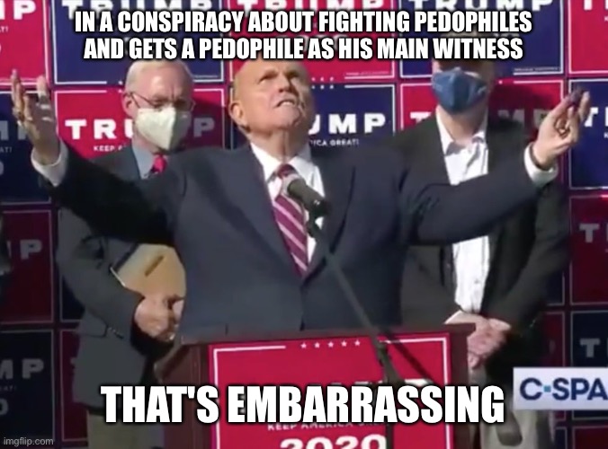 IN A CONSPIRACY ABOUT FIGHTING PEDOPHILES AND GETS A PEDOPHILE AS HIS MAIN WITNESS; THAT'S EMBARRASSING | image tagged in rudy giuliani,giuliani,election,pedophile,embarrassing | made w/ Imgflip meme maker