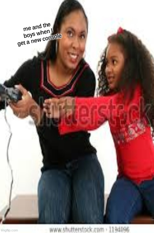 ;-; | me and the boys when I get a new console | image tagged in funny | made w/ Imgflip meme maker