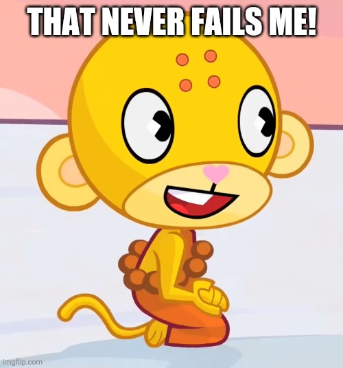 Happy Buddhist Monkey (HTF) | THAT NEVER FAILS ME! | image tagged in happy buddhist monkey htf | made w/ Imgflip meme maker