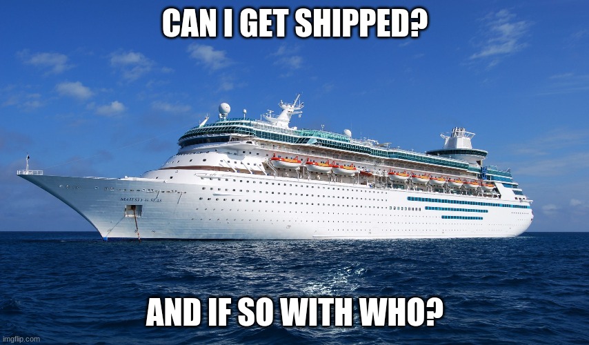 plz | CAN I GET SHIPPED? AND IF SO WITH WHO? | image tagged in cruise ship | made w/ Imgflip meme maker