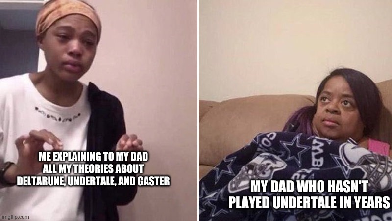 Me explaining to my mom | ME EXPLAINING TO MY DAD ALL MY THEORIES ABOUT DELTARUNE, UNDERTALE, AND GASTER; MY DAD WHO HASN'T PLAYED UNDERTALE IN YEARS | image tagged in me explaining to my mom | made w/ Imgflip meme maker