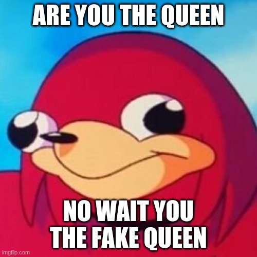 Ugandan Knuckles | ARE YOU THE QUEEN; NO WAIT YOU THE FAKE QUEEN | image tagged in ugandan knuckles | made w/ Imgflip meme maker
