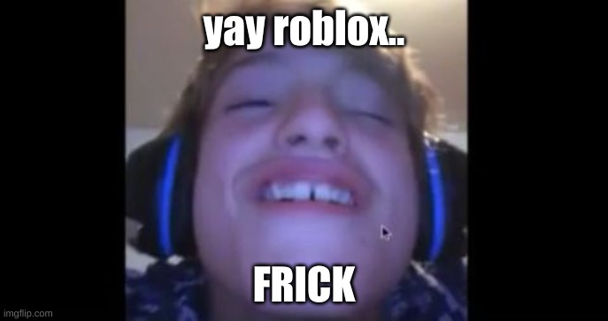 When u load into roblox and theres a naked girl | yay roblox.. FRICK | image tagged in when u load into roblox and theres a naked girl | made w/ Imgflip meme maker