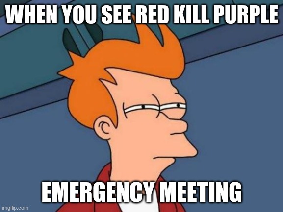 Among us | WHEN YOU SEE RED KILL PURPLE; EMERGENCY MEETING | image tagged in memes,futurama fry | made w/ Imgflip meme maker