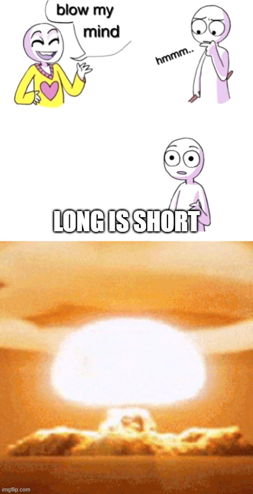 LONG IS SHORT | image tagged in blow my mind | made w/ Imgflip meme maker