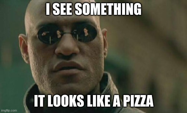 pizza lover | I SEE SOMETHING; IT LOOKS LIKE A PIZZA | image tagged in memes,matrix morpheus | made w/ Imgflip meme maker