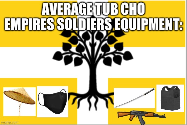 soldiers equipment | AVERAGE TUB CHO EMPIRES SOLDIERS EQUIPMENT: | image tagged in country | made w/ Imgflip meme maker