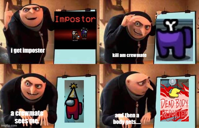 best plan. | i get imposter; kill am crewmate; a crewmate sees me. and then a body gets..... | image tagged in memes,gru's plan | made w/ Imgflip meme maker