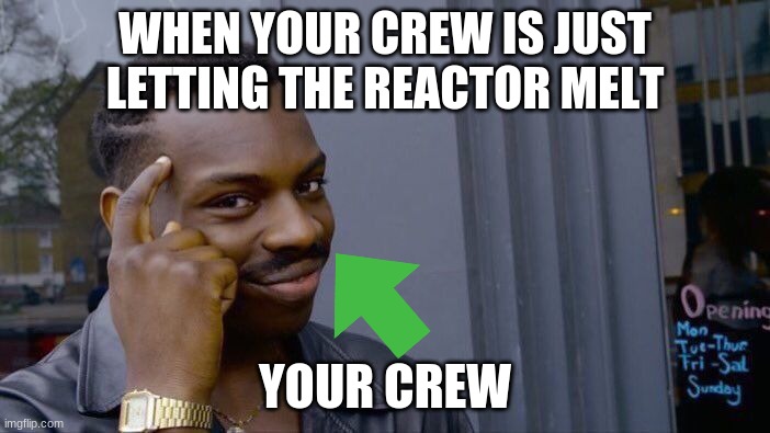just another meme | WHEN YOUR CREW IS JUST LETTING THE REACTOR MELT; YOUR CREW | image tagged in memes,roll safe think about it | made w/ Imgflip meme maker