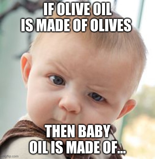 Skeptical Baby | IF OLIVE OIL IS MADE OF OLIVES; THEN BABY OIL IS MADE OF... | image tagged in memes,skeptical baby | made w/ Imgflip meme maker