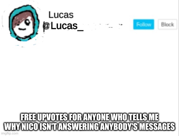 Lucas | FREE UPVOTES FOR ANYONE WHO TELLS ME WHY NICO ISN'T ANSWERING ANYBODY'S MESSAGES | image tagged in lucas | made w/ Imgflip meme maker