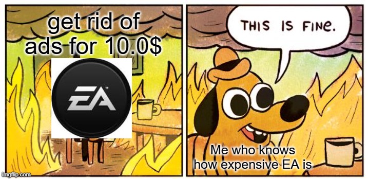 This Is Fine | get rid of ads for 10.0$; Me who knows how expensive EA is | image tagged in memes,this is fine | made w/ Imgflip meme maker