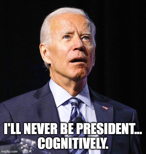 What? | I'LL NEVER BE PRESIDENT...
COGNITIVELY. | image tagged in joe biden,memes | made w/ Imgflip meme maker
