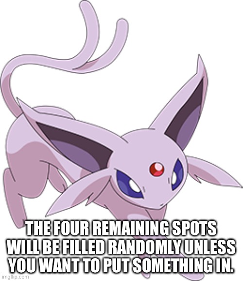 THE FOUR REMAINING SPOTS WILL BE FILLED RANDOMLY UNLESS YOU WANT TO PUT SOMETHING IN. | made w/ Imgflip meme maker