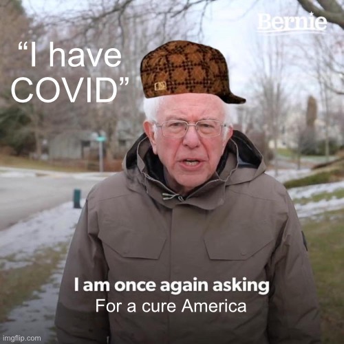 Bernie I Am Once Again Asking For Your Support | “I have COVID”; For a cure America | image tagged in memes,bernie i am once again asking for your support | made w/ Imgflip meme maker