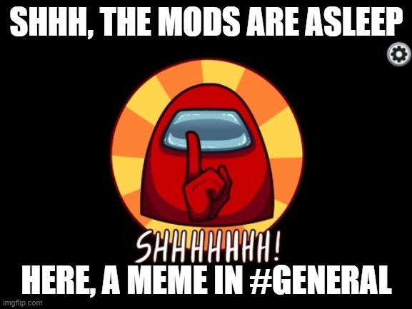Among Us SHHHHHH | SHHH, THE MODS ARE ASLEEP; HERE, A MEME IN #GENERAL | image tagged in among us shhhhhh,discord,discord mods,discord admins,discord mod,mod | made w/ Imgflip meme maker