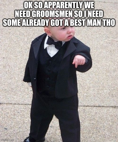 Baby Godfather Meme | OK SO APPARENTLY WE NEED GROOMSMEN SO I NEED SOME ALREADY GOT A BEST MAN THO | image tagged in memes,baby godfather | made w/ Imgflip meme maker
