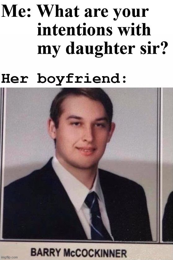 I need to laugh about it so I can stay sane. | Me: What are your 
        intentions with 
        my daughter sir? Her boyfriend: | image tagged in daughter,boyfriend,mocking,and that's all i have to say about that | made w/ Imgflip meme maker