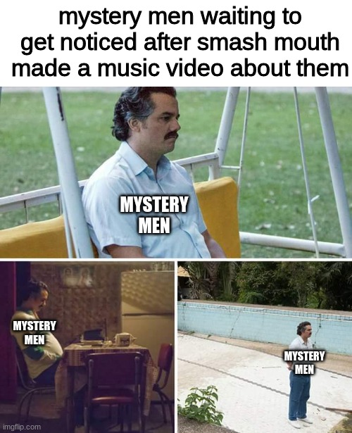 mystery men | MYSTERY MEN MYSTERY MEN MYSTERY MEN mystery men waiting to get noticed after smash mouth made a music video about them | image tagged in memes,sad pablo escobar,all star | made w/ Imgflip meme maker
