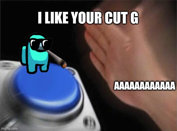 Blank Nut Button | I LIKE YOUR CUT G; AAAAAAAAAAAA | image tagged in memes,blank nut button | made w/ Imgflip meme maker