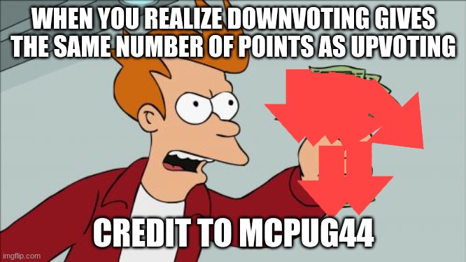 Shut Up And Take My Money Fry Meme | WHEN YOU REALIZE DOWNVOTING GIVES THE SAME NUMBER OF POINTS AS UPVOTING; CREDIT TO MCPUG44 | image tagged in memes,shut up and take my money fry | made w/ Imgflip meme maker