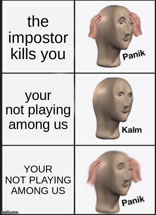 Panik Kalm Panik | the impostor kills you; your not playing among us; YOUR NOT PLAYING AMONG US | image tagged in memes,panik kalm panik | made w/ Imgflip meme maker