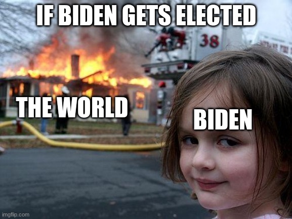 just another meme | IF BIDEN GETS ELECTED; THE WORLD; BIDEN | image tagged in memes,disaster girl | made w/ Imgflip meme maker