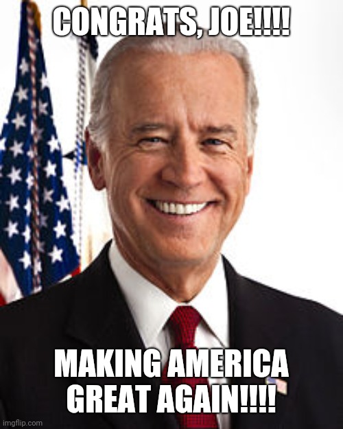 Make America Great!!!!! | CONGRATS, JOE!!!! MAKING AMERICA GREAT AGAIN!!!! | image tagged in joe biden,i love democracy | made w/ Imgflip meme maker