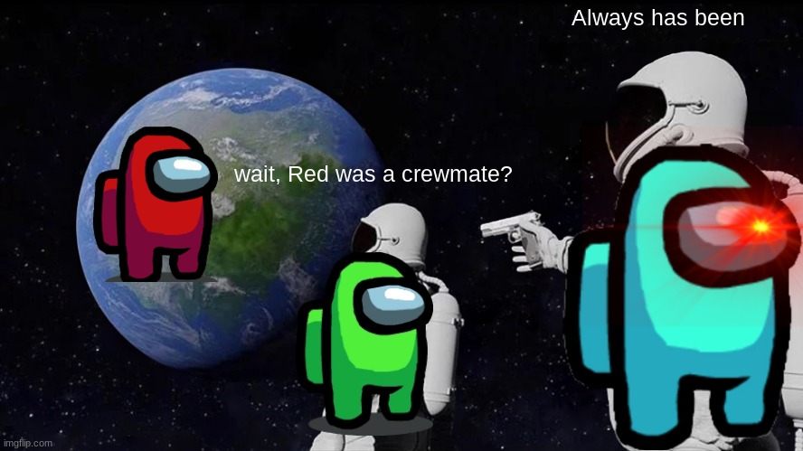 Blue has come to seek revenge | Always has been; wait, Red was a crewmate? | image tagged in memes,always has been | made w/ Imgflip meme maker