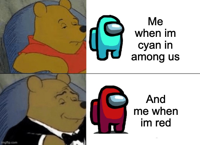 Tuxedo Winnie The Pooh | Me when im cyan in among us; And me when im red | image tagged in memes,tuxedo winnie the pooh | made w/ Imgflip meme maker